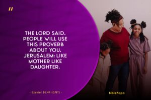 Ezekiel 16:44 - A scripture for female children from mothers